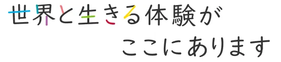 世界と生きる体験がここにあります