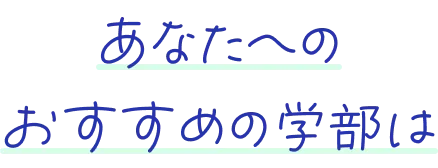 あなたへのおすすめの学部は